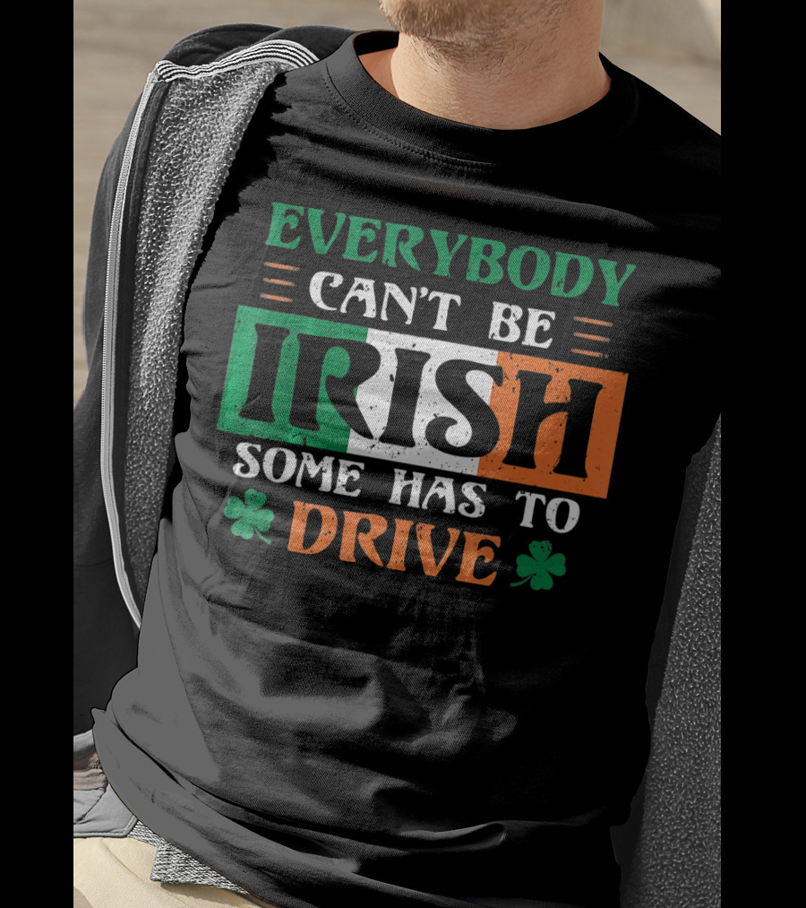 Everybody Can't Be Irish Some Has To Drive T-Shirt