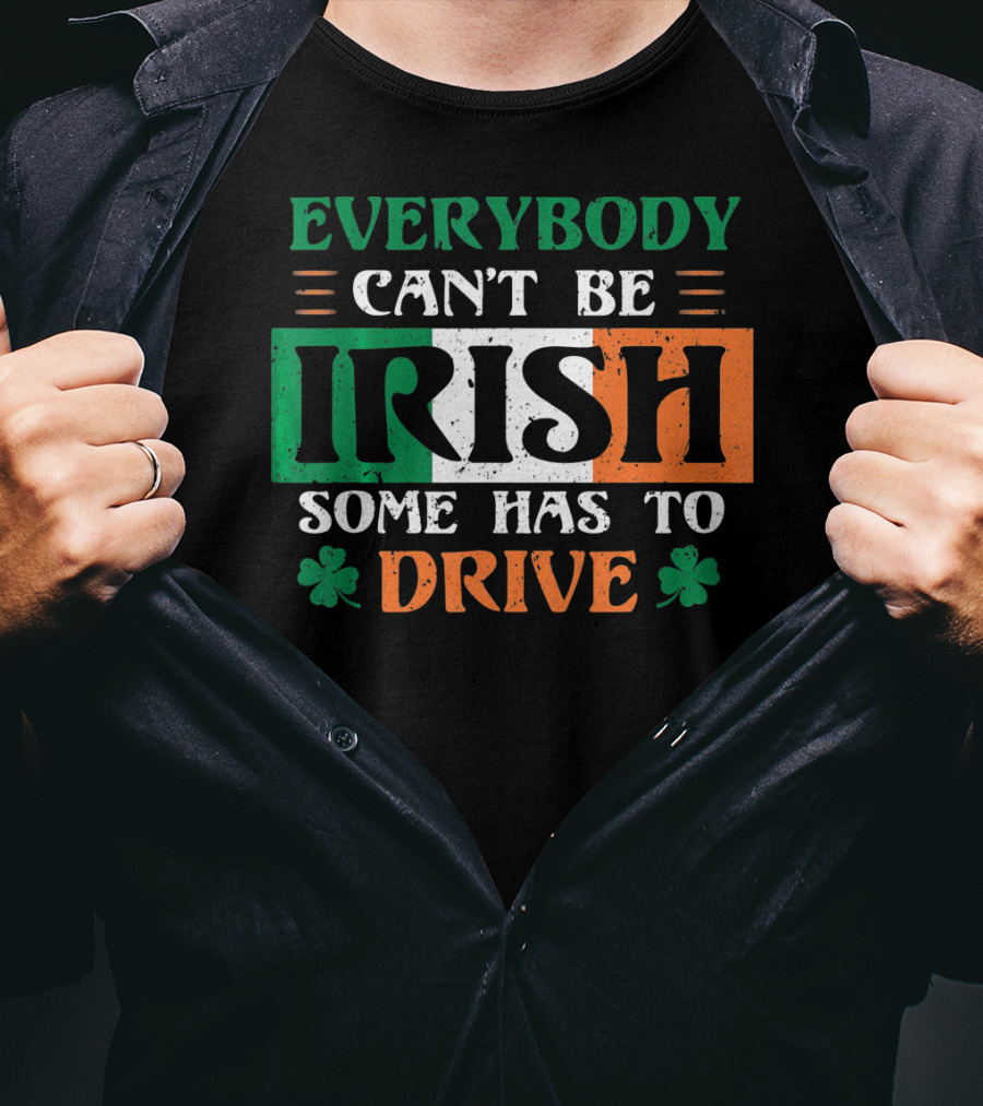 Everybody Can't Be Irish Some Has To Drive T-Shirt