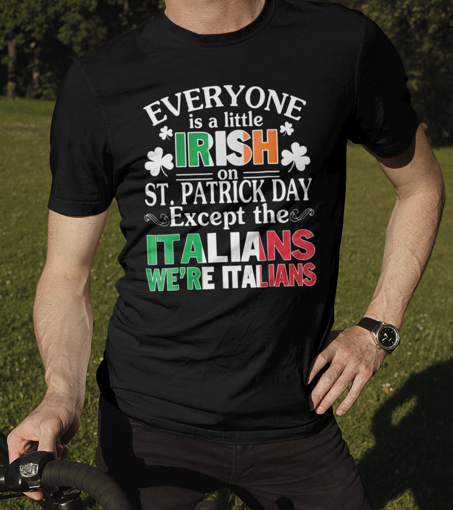 Everyone Is A Little Irish On St. Patrick Day Except The Italians We're Italians T-Shirt