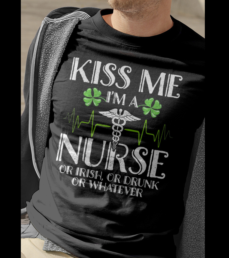 Kiss Me I'm A Nurse Or Irish Or Drunk Or Whatever With Shamrocks And Medical T-Shirt