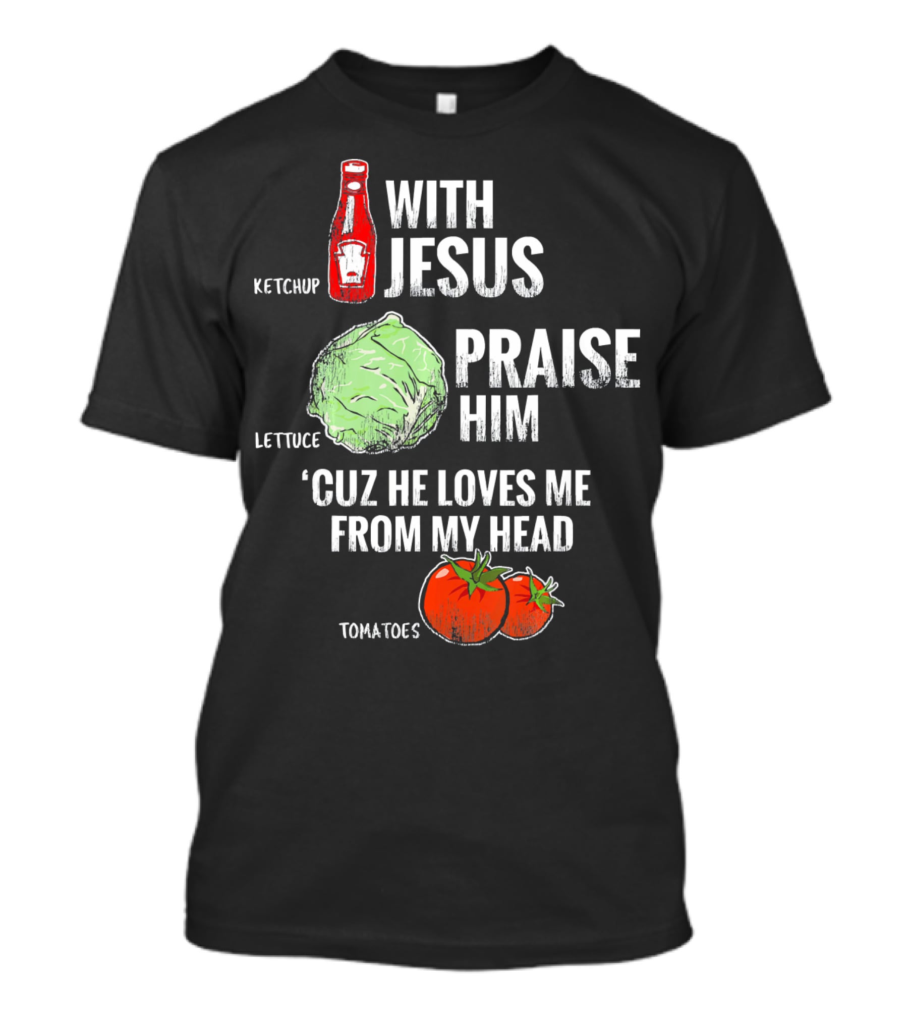 Ketchup Lettuce Tomatoes With Jesus Praise Him 'Cuz He Loves Me From My Head T-Shirt