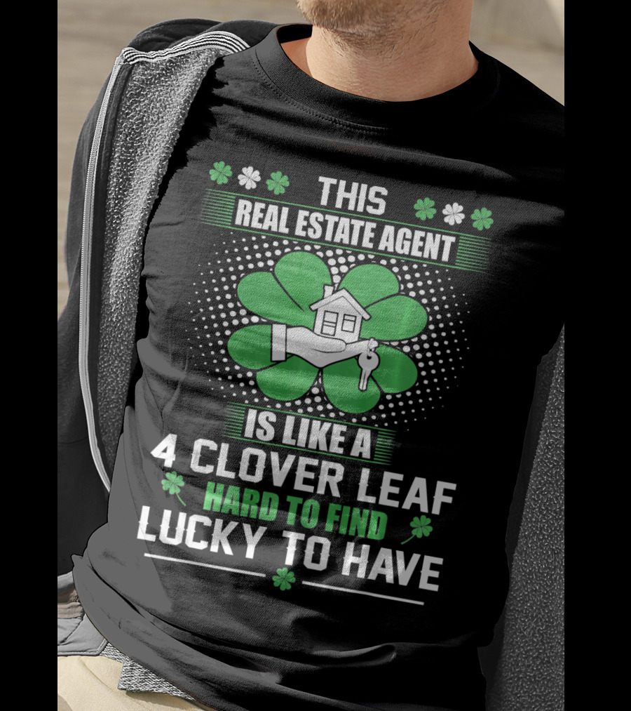 This Real Estate Agent Is Like A 4 Clover Leaf Hard To Find Lucky To Have T-Shirt