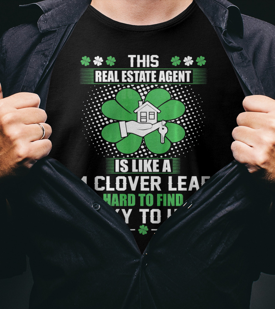 This Real Estate Agent Is Like A 4 Clover Leaf Hard To Find Lucky To Have T-Shirt