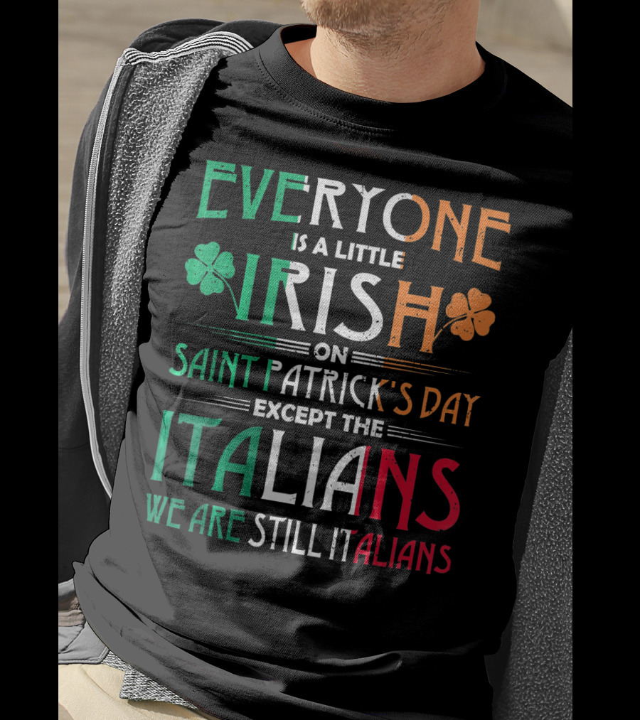 Everyone Is A Little Irish On Saint Patrick's Day Except The Italians We Are Still Italians T-Shirt