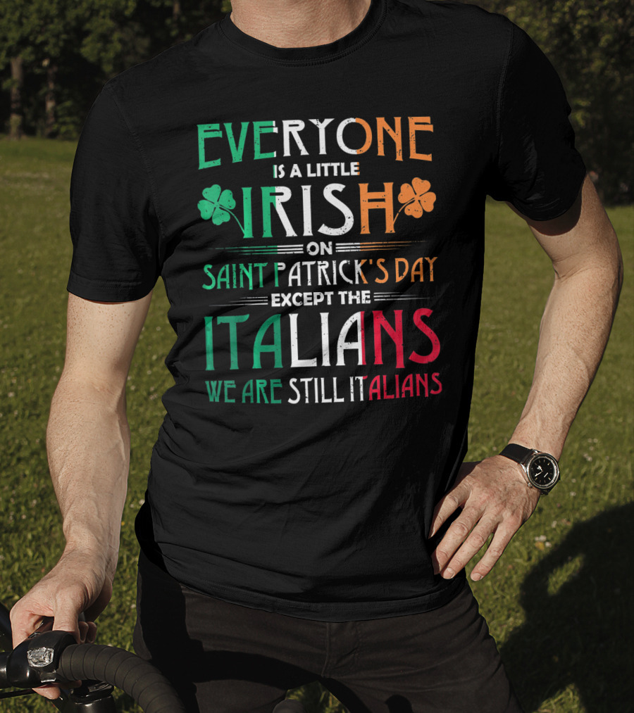 Everyone Is A Little Irish On Saint Patrick's Day Except The Italians We Are Still Italians T-Shirt