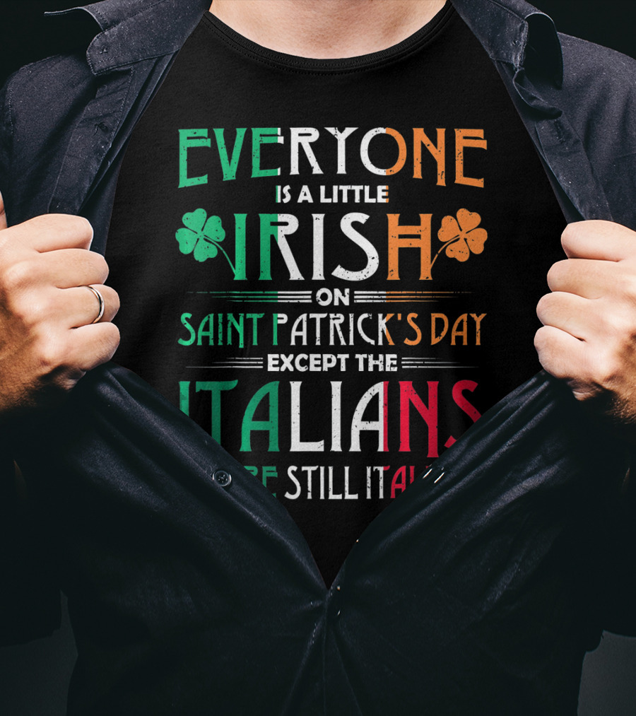 Everyone Is A Little Irish On Saint Patrick's Day Except The Italians We Are Still Italians T-Shirt