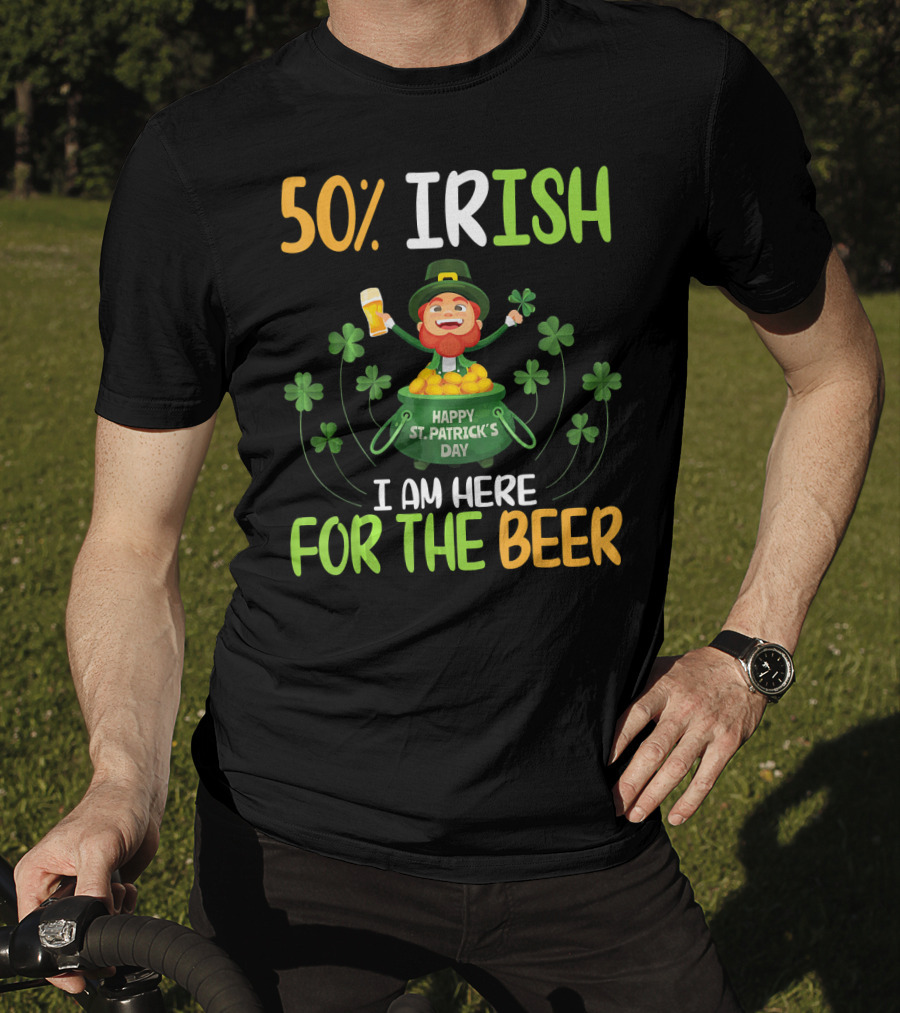 50% Irish Happy St. Patrick's Day I Am Here For The Beer T-Shirt