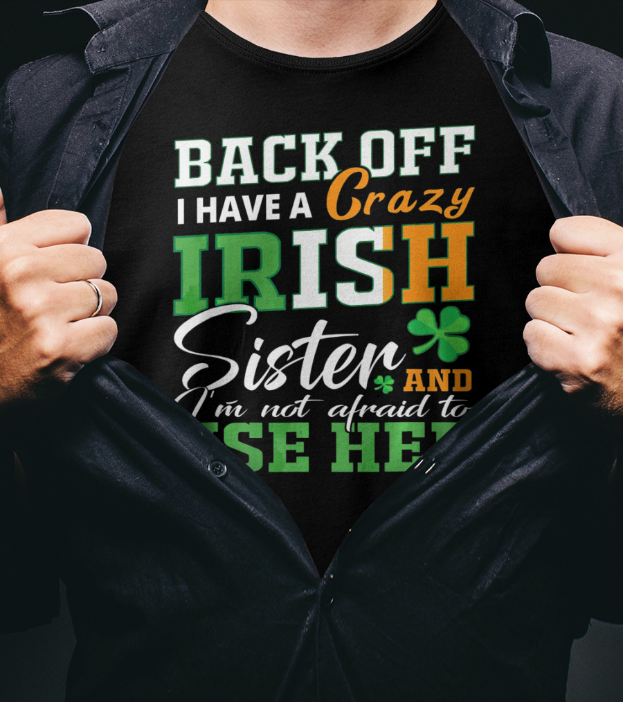 Back Off I Have A Crazy Irish Sister And I'm Not Afraid To Use Her T-Shirt