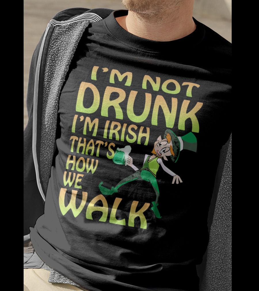 I'm Not Drunk I'm Irish That's How We Walk T-Shirt