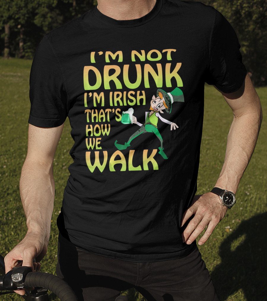 I'm Not Drunk I'm Irish That's How We Walk T-Shirt