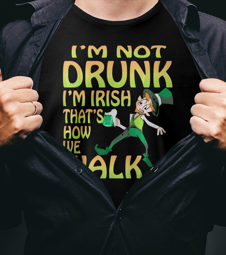 I'm Not Drunk I'm Irish That's How We Walk T-Shirt