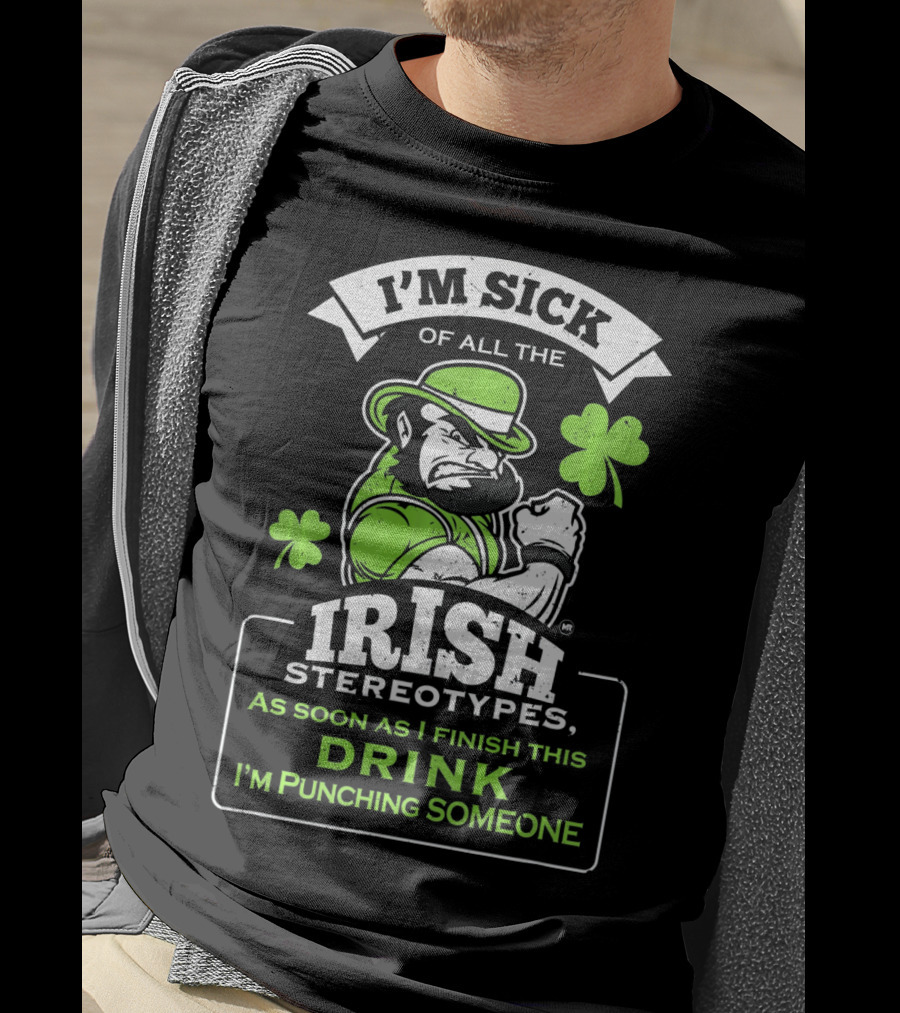 I'm Sick Of All The Irish Stereotypes As Soon As I Finish This Drink I'm Punching Someone T-Shirt