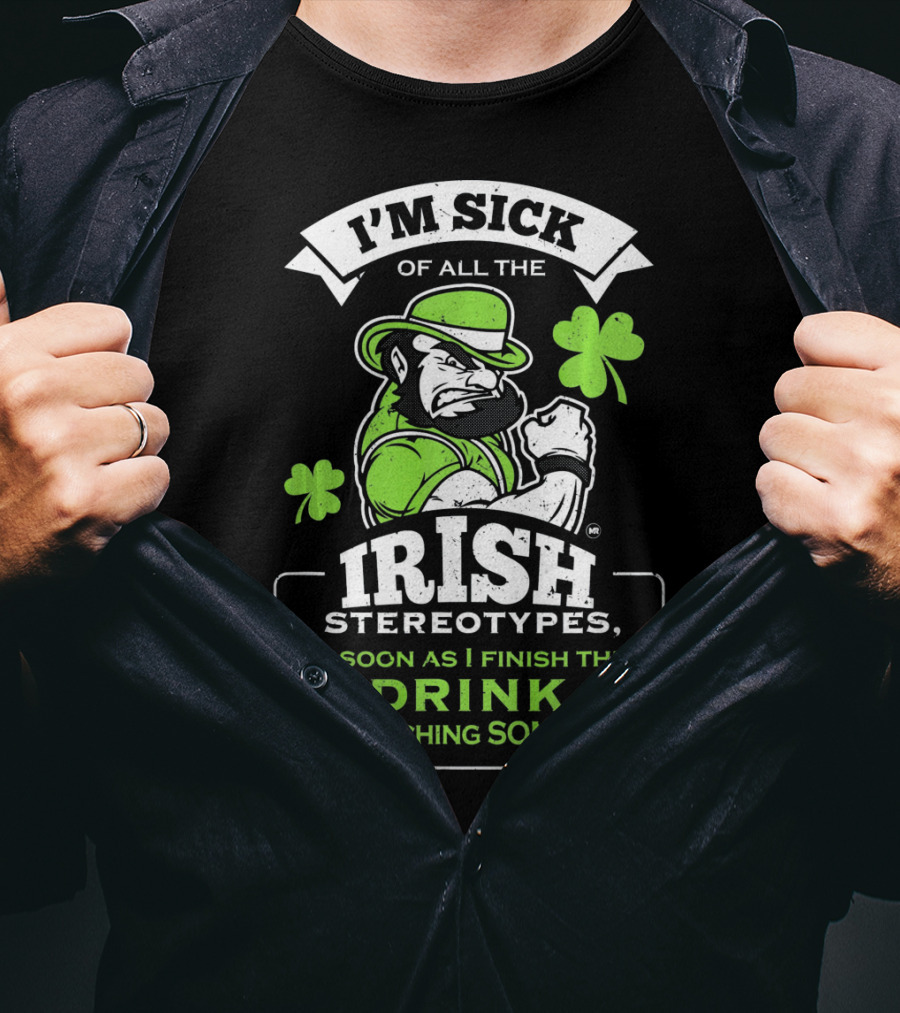 I'm Sick Of All The Irish Stereotypes As Soon As I Finish This Drink I'm Punching Someone T-Shirt
