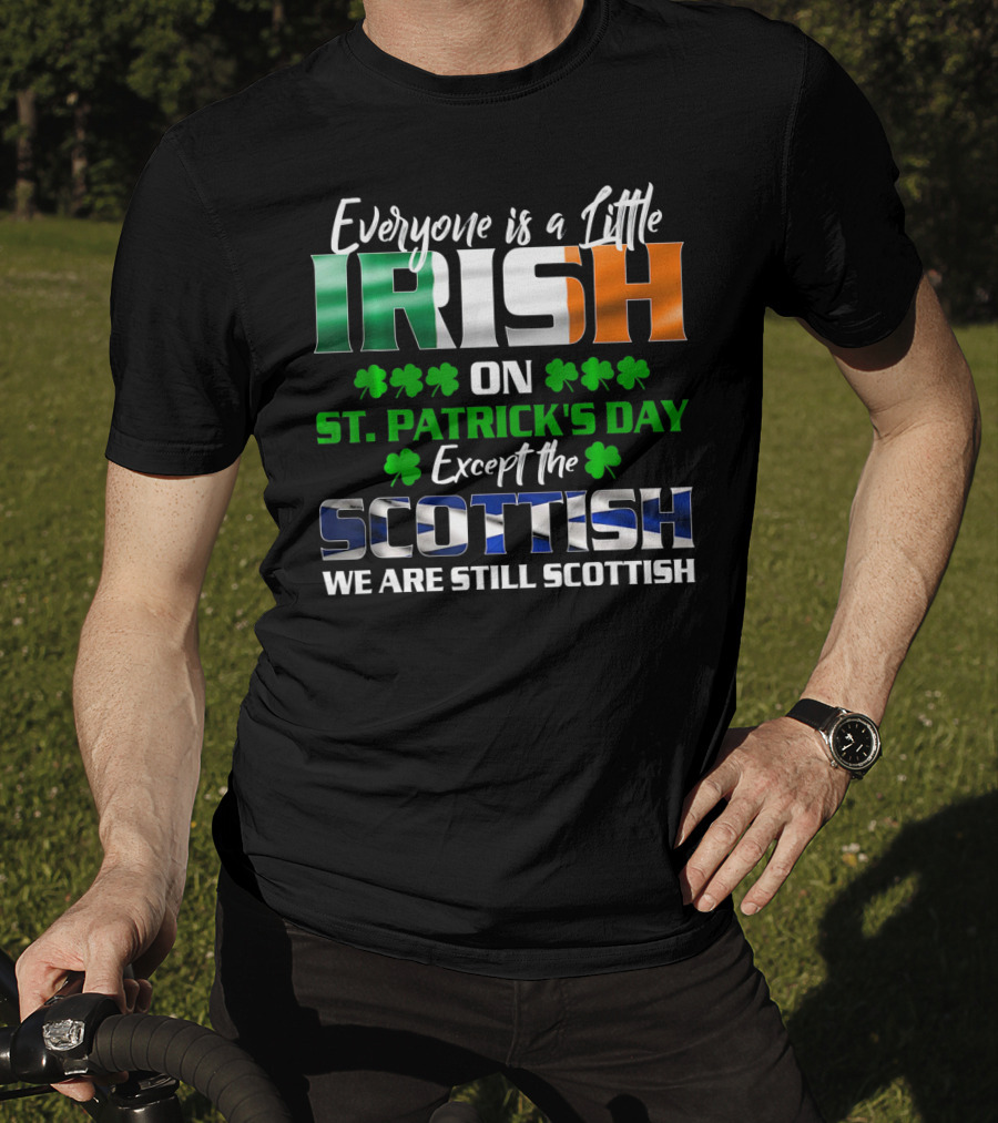 Everyone Is A Little Irish On St. Patrick's Day Except The Scottish We Are Still Scottish T-Shirt