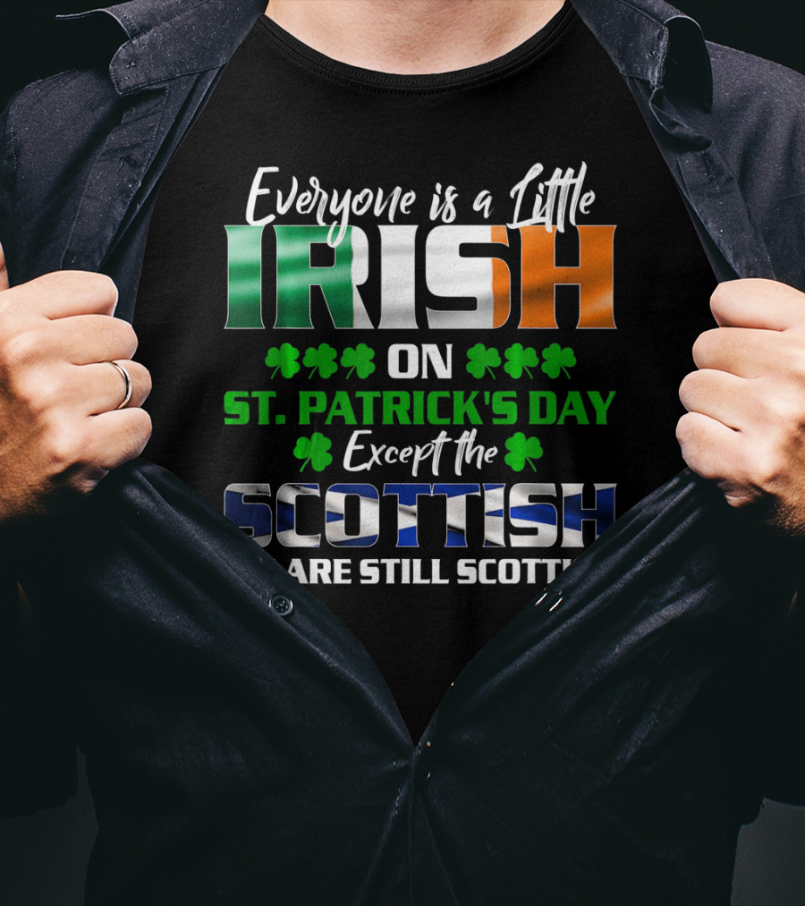 Everyone Is A Little Irish On St. Patrick's Day Except The Scottish We Are Still Scottish T-Shirt