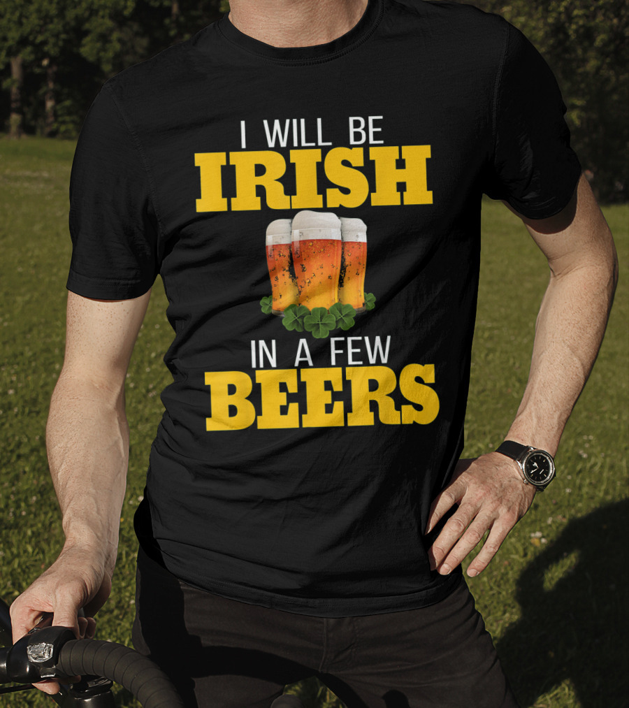 I Will Be Irish In A Few Beers St Patricks Day T-Shirt