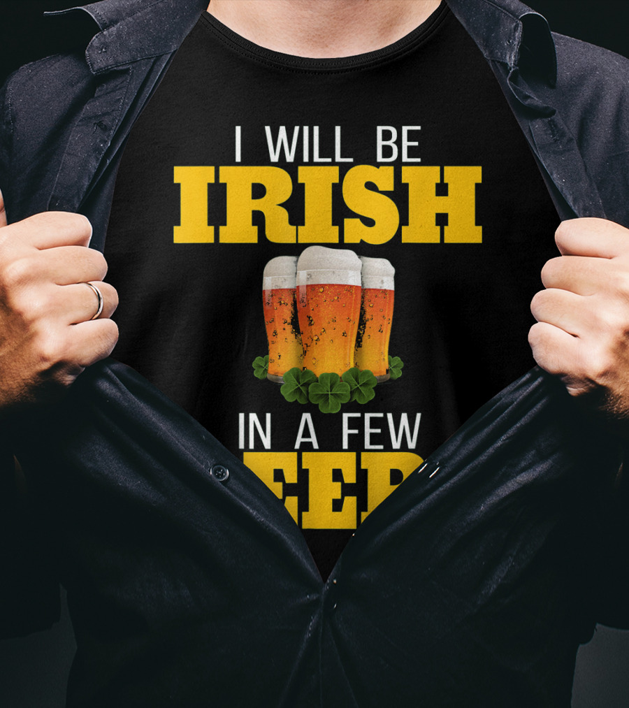 I Will Be Irish In A Few Beers St Patricks Day T-Shirt