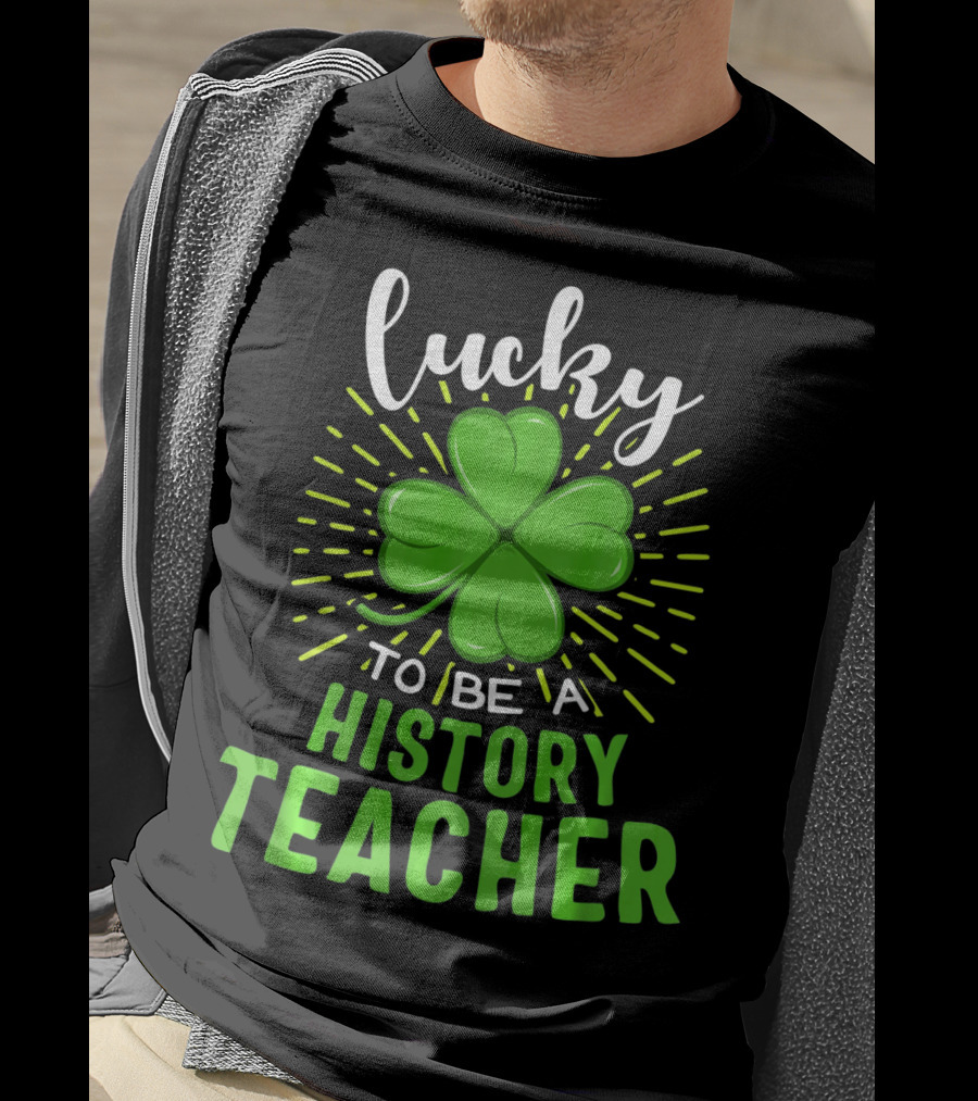 Lucky To Be A History Teacher St Patrick's Day Shamrock T-Shirt