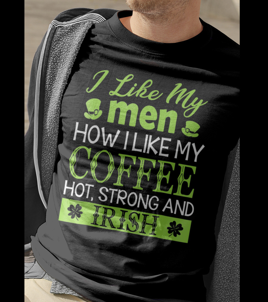 I Like My Men How I Like My Coffee Hot Strong And Irish T-Shirt