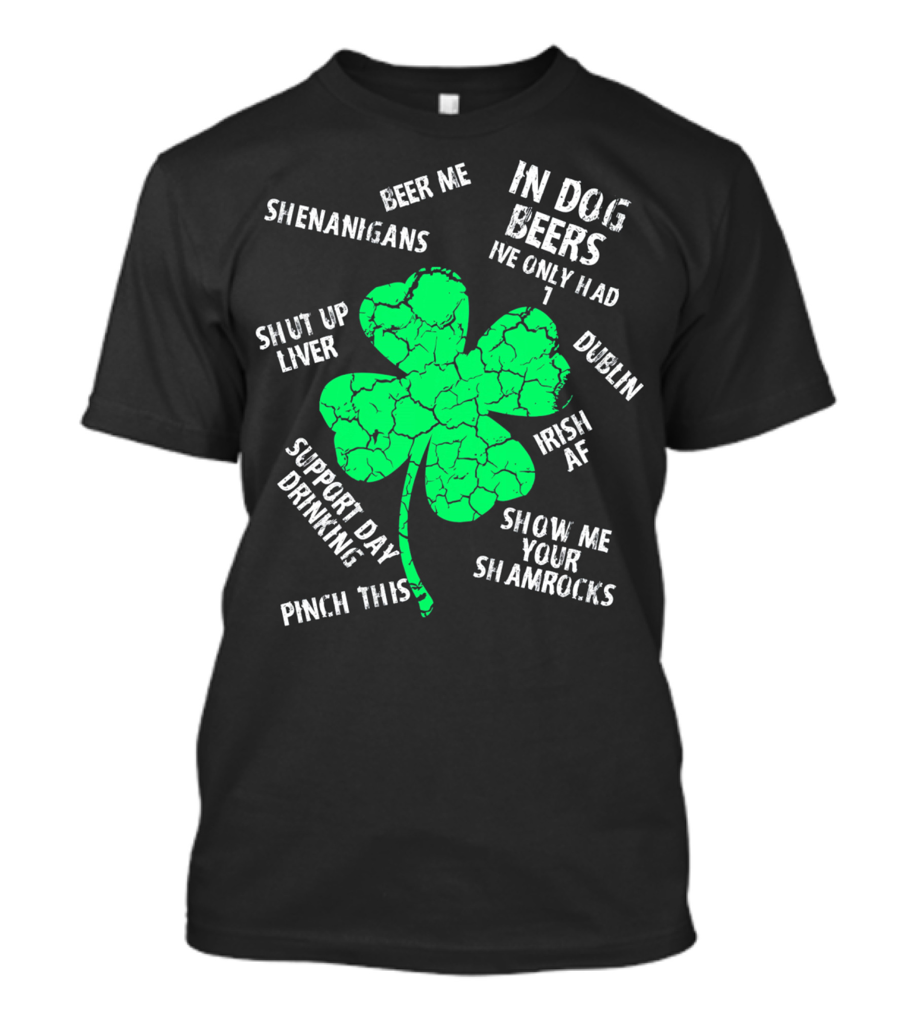 In Dog Beers I've Only Had One Shenanigans Dublin Irish AF Shamrocks Pinch This St. Patricks Day T-Shirt