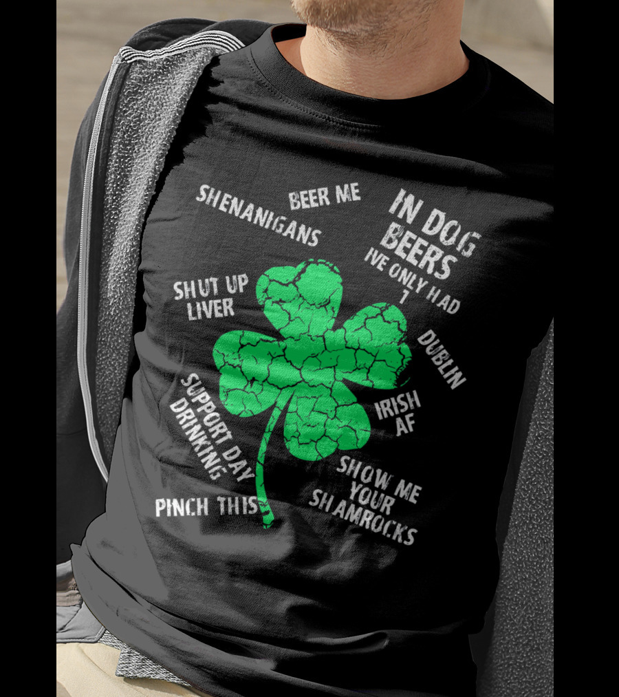 In Dog Beers I've Only Had One Shenanigans Dublin Irish AF Shamrocks Pinch This St. Patricks Day T-Shirt