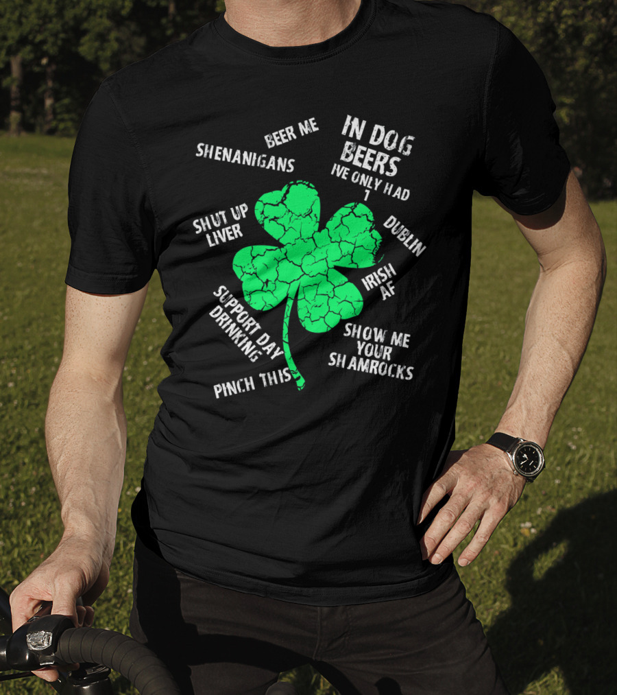 In Dog Beers I've Only Had One Shenanigans Dublin Irish AF Shamrocks Pinch This St. Patricks Day T-Shirt