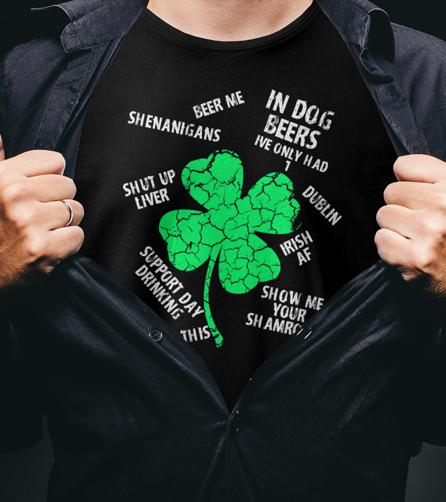 In Dog Beers I've Only Had One Shenanigans Dublin Irish AF Shamrocks Pinch This St. Patricks Day T-Shirt