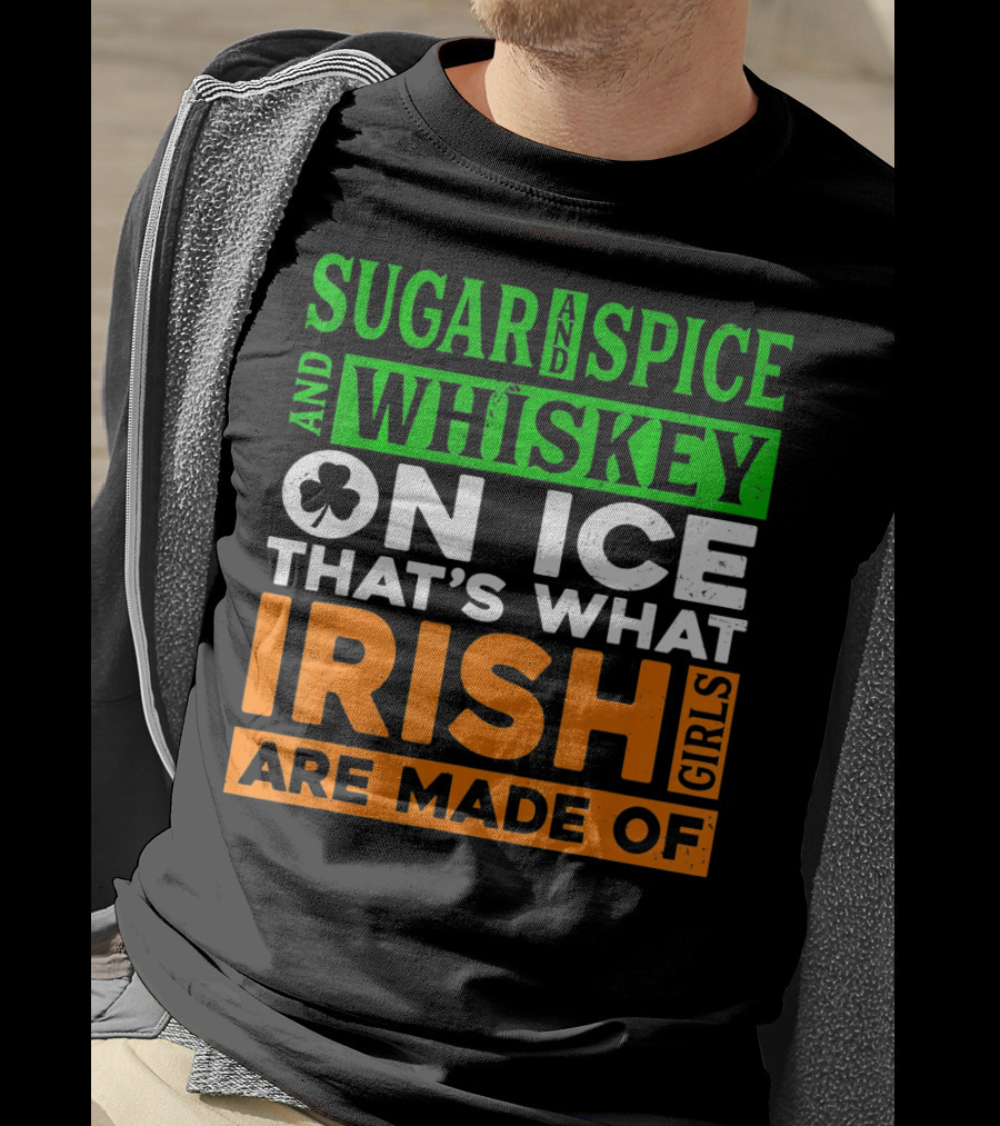 Sugar And Spice And Whiskey On Ice That's What Irish Girls Are Made Of T-Shirt