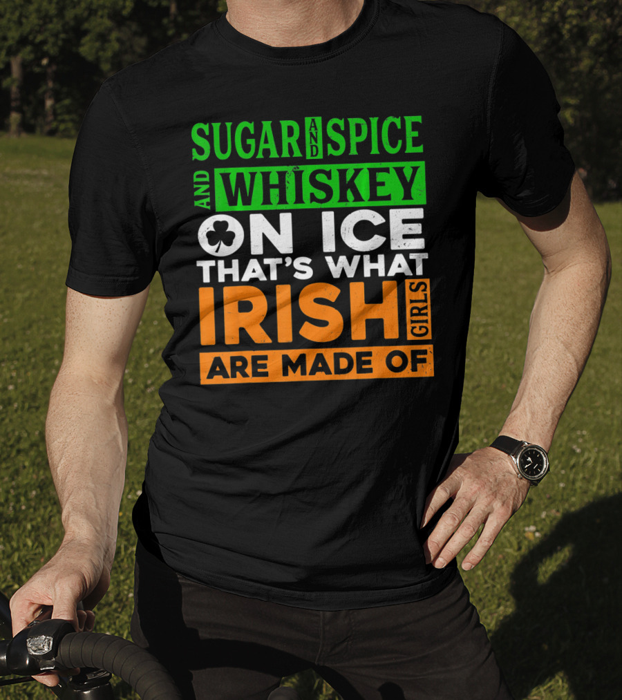 Sugar And Spice And Whiskey On Ice That's What Irish Girls Are Made Of T-Shirt