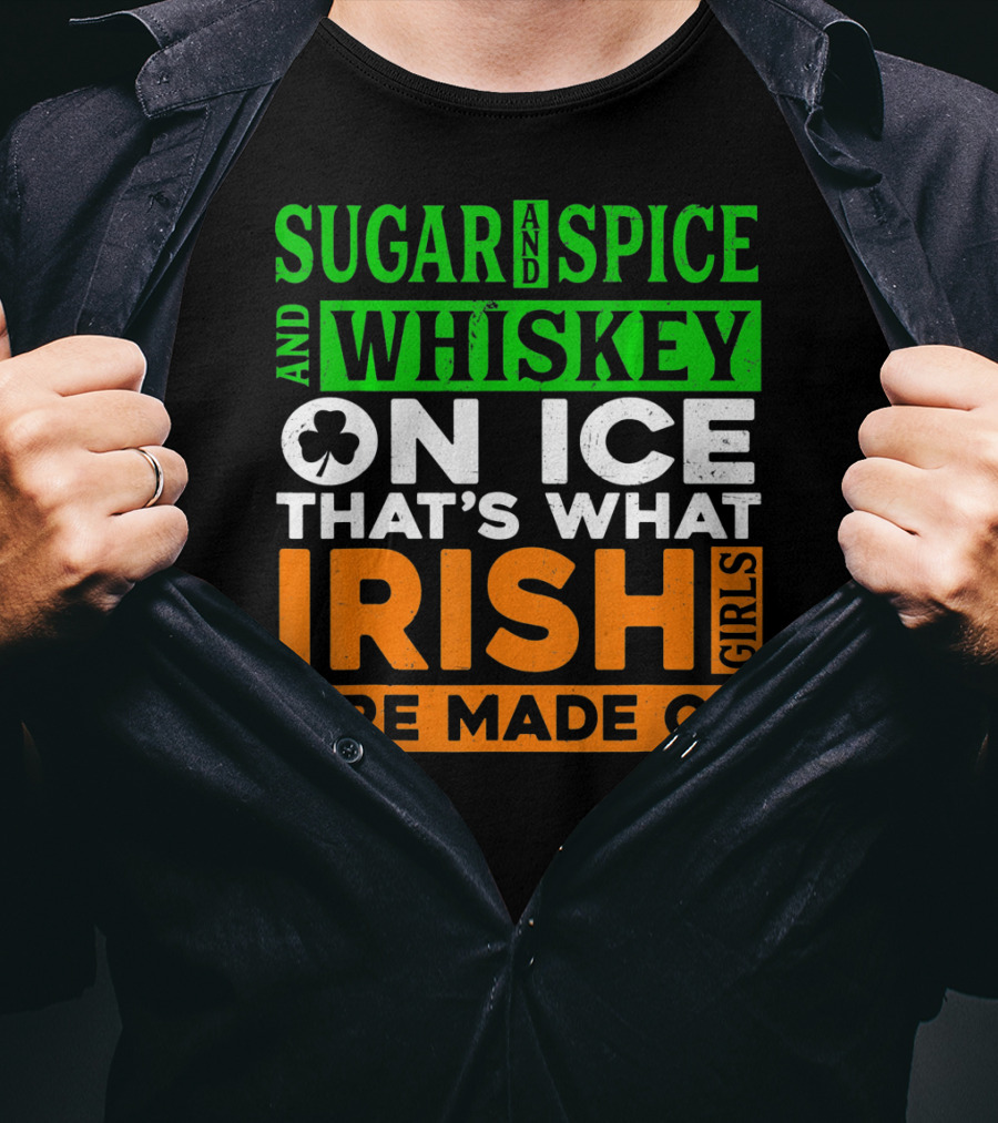 Sugar And Spice And Whiskey On Ice That's What Irish Girls Are Made Of T-Shirt