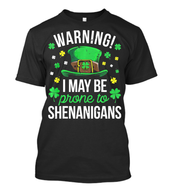 Warning I May Be Prone To Shenanigans St Patrick's Day Clover Leprechaun Hat T-Shirt