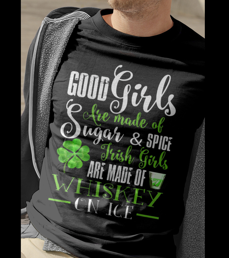 Good Girls Are Made Of Sugar And Spice Irish Girls Are Made Of Whiskey On Ice T-Shirt
