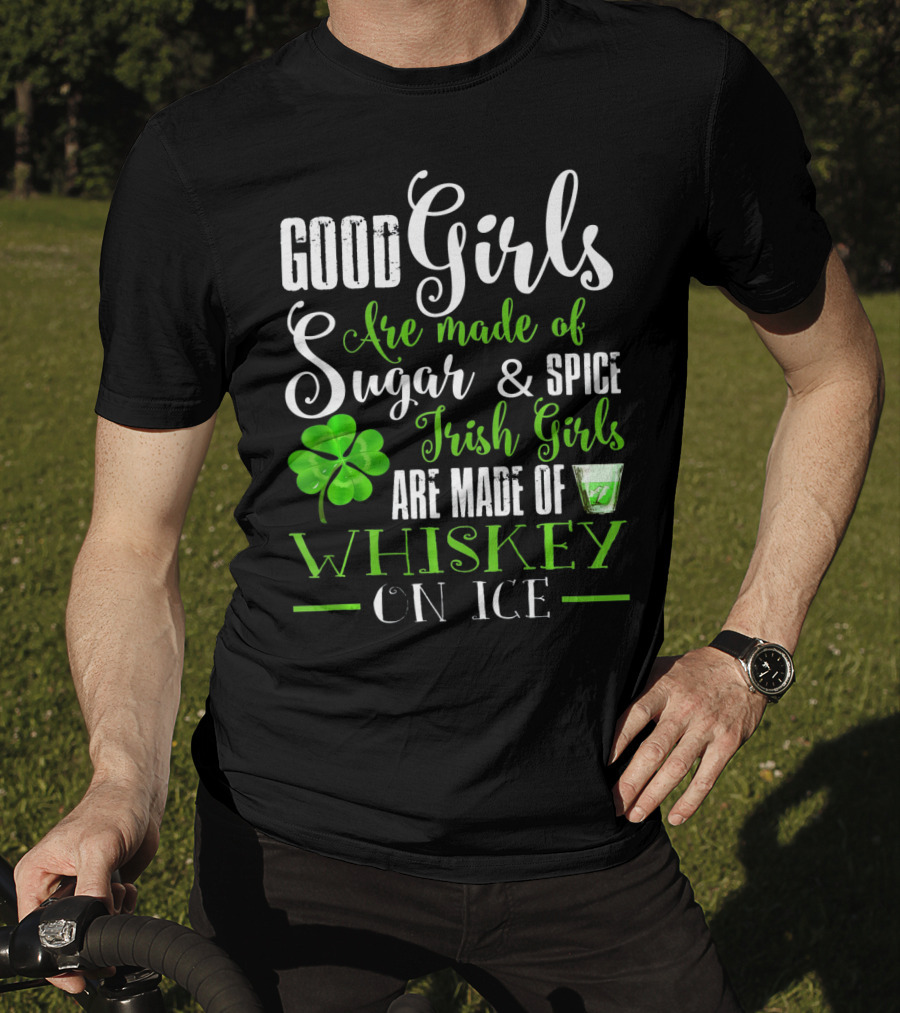 Good Girls Are Made Of Sugar And Spice Irish Girls Are Made Of Whiskey On Ice T-Shirt