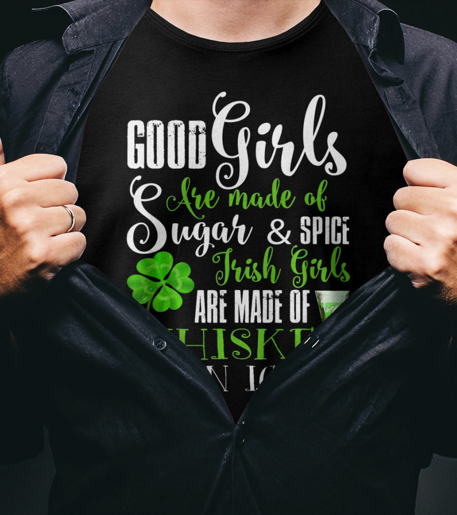 Good Girls Are Made Of Sugar And Spice Irish Girls Are Made Of Whiskey On Ice T-Shirt