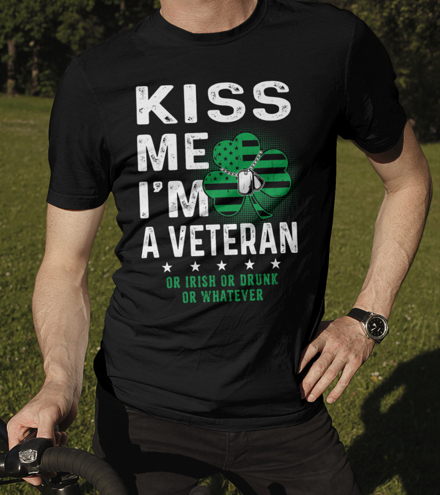 Kiss Me I'm A Veteran Or Irish Or Drunk Or Whatever T-Shirt