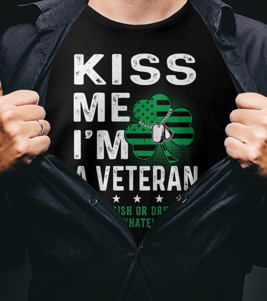 Kiss Me I'm A Veteran Or Irish Or Drunk Or Whatever T-Shirt