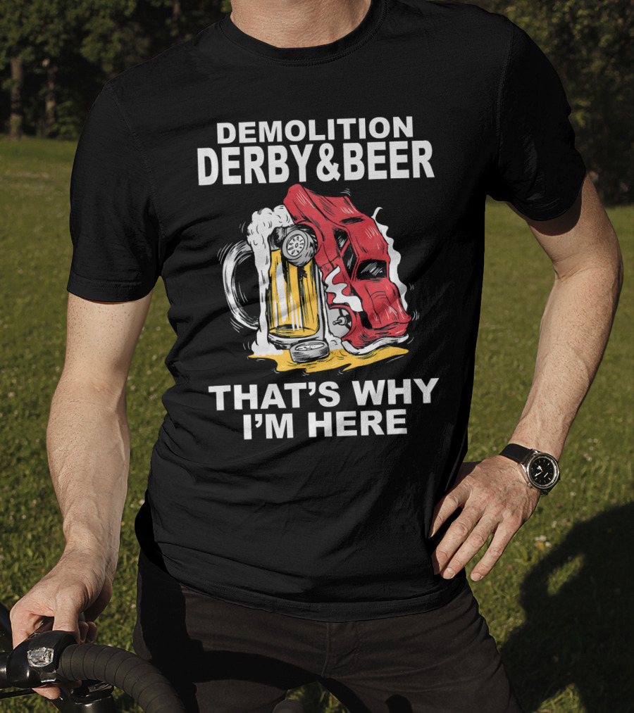 Demolition Derby And Beer Red Crashing Car That's Why I'm Here T-Shirt