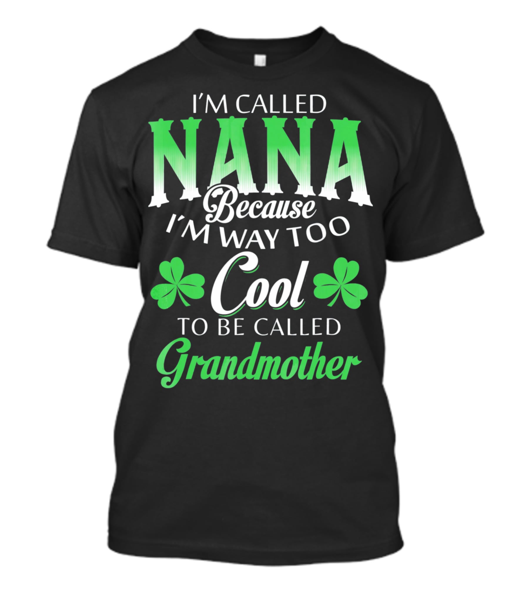 I'm Called Nana Because I'm Way Too Cool To Be Called Grandmother St. Patrick's Day T-Shirt