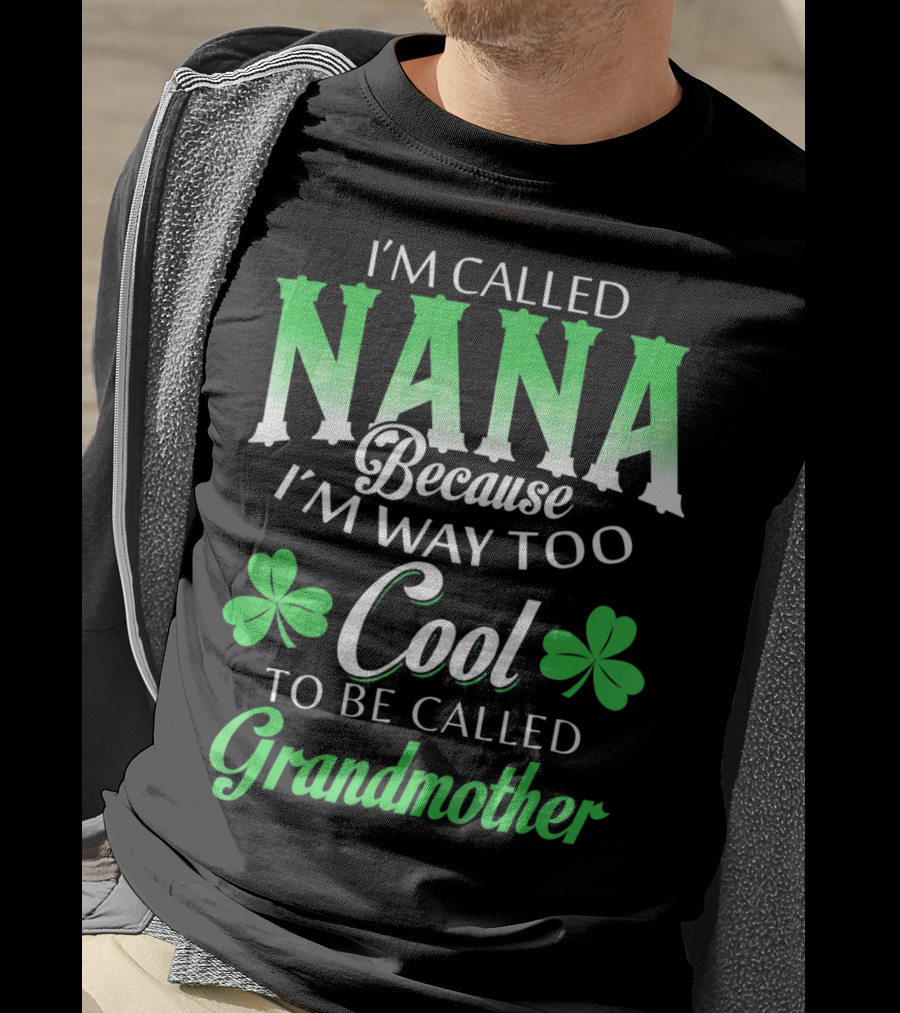 I'm Called Nana Because I'm Way Too Cool To Be Called Grandmother St. Patrick's Day T-Shirt