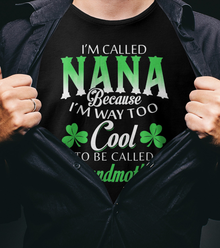 I'm Called Nana Because I'm Way Too Cool To Be Called Grandmother St. Patrick's Day T-Shirt