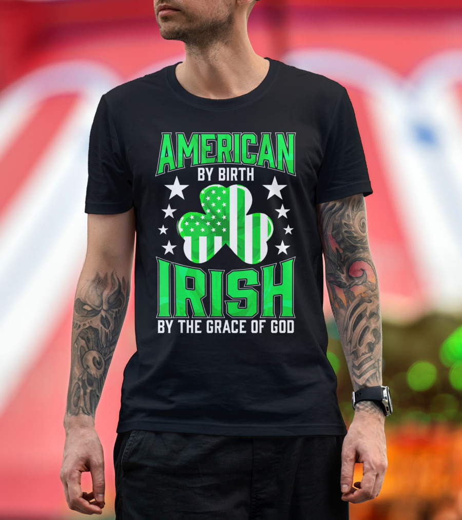 AMERICAN BY BIRTH IRISH BY THE GRACE OF GOD T-Shirt