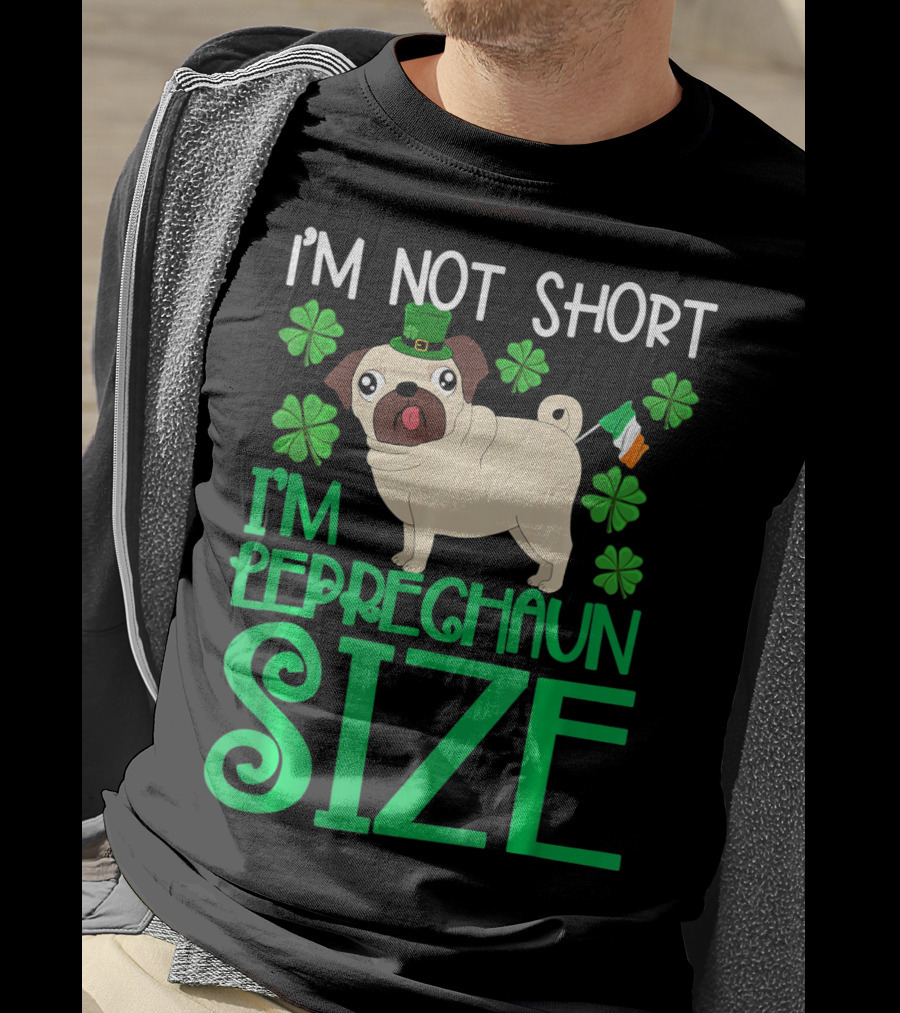 I'm Not Short I'm Leprechaun Size St Patricks Day Pug With Shamrocks T-Shirt