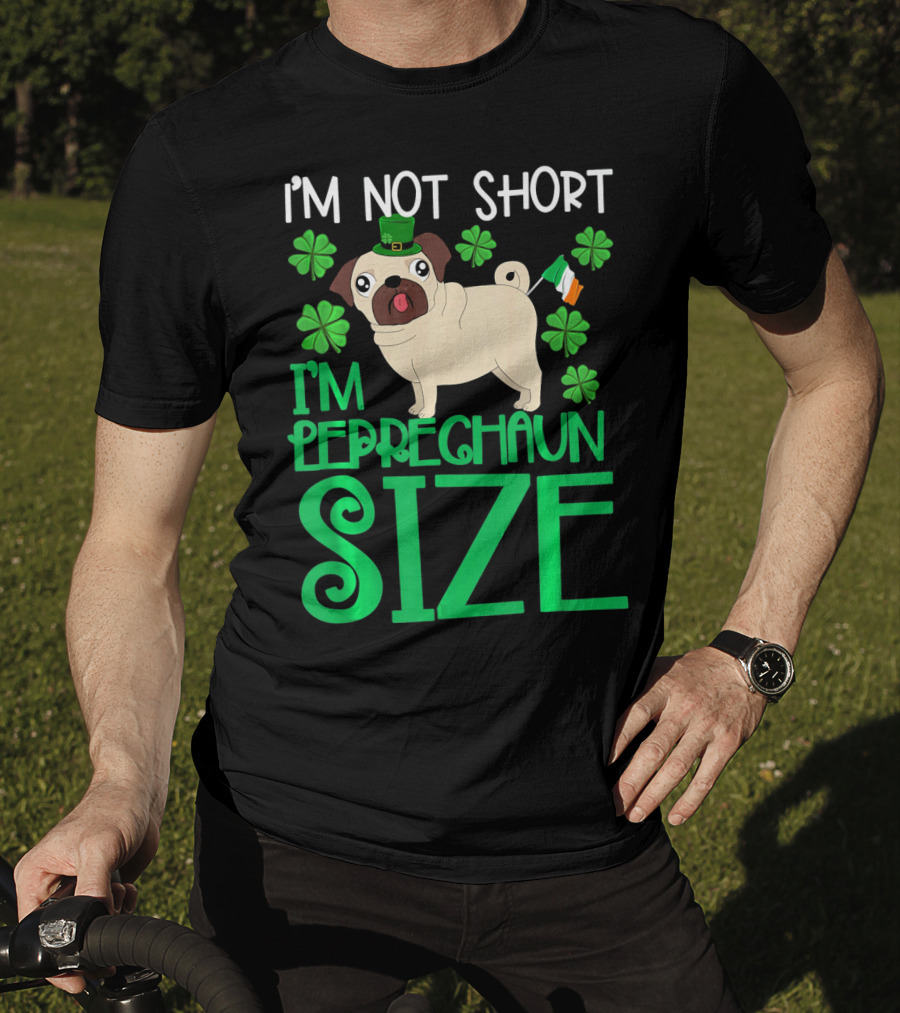 I'm Not Short I'm Leprechaun Size St Patricks Day Pug With Shamrocks T-Shirt