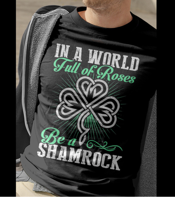 In A World Full Of Roses Be A Shamrock Shamrock T-Shirt