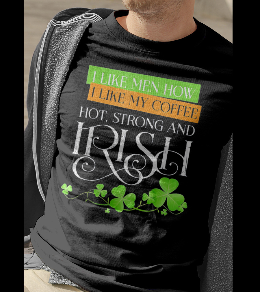 I Like Men How I Like My Coffee Hot Strong And Irish Shamrock T-Shirt