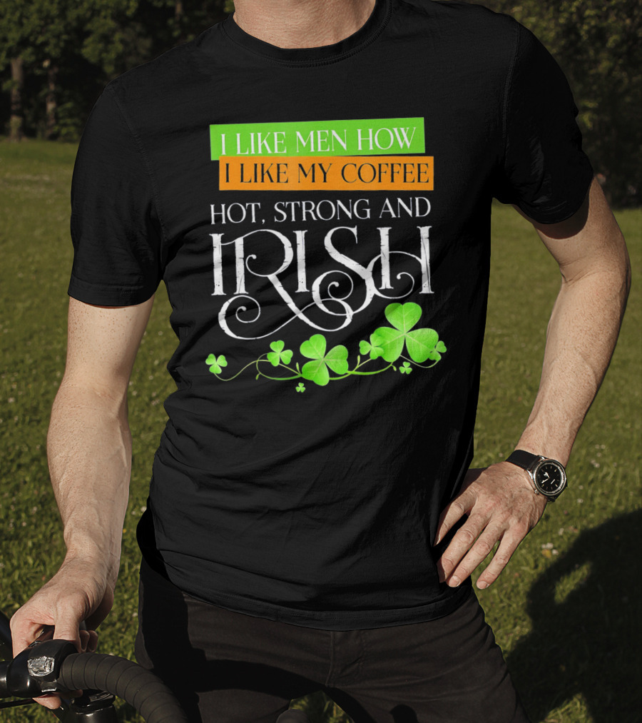 I Like Men How I Like My Coffee Hot Strong And Irish Shamrock T-Shirt