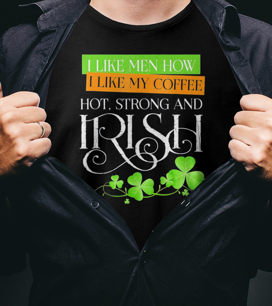 I Like Men How I Like My Coffee Hot Strong And Irish Shamrock T-Shirt