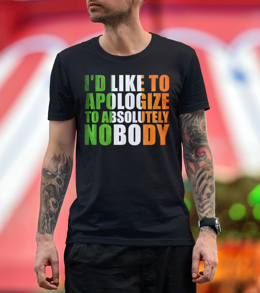 I'D LIKE TO APOLOGIZE TO ABSOLUTELY NOBODY Irish Flag Colors T-Shirt