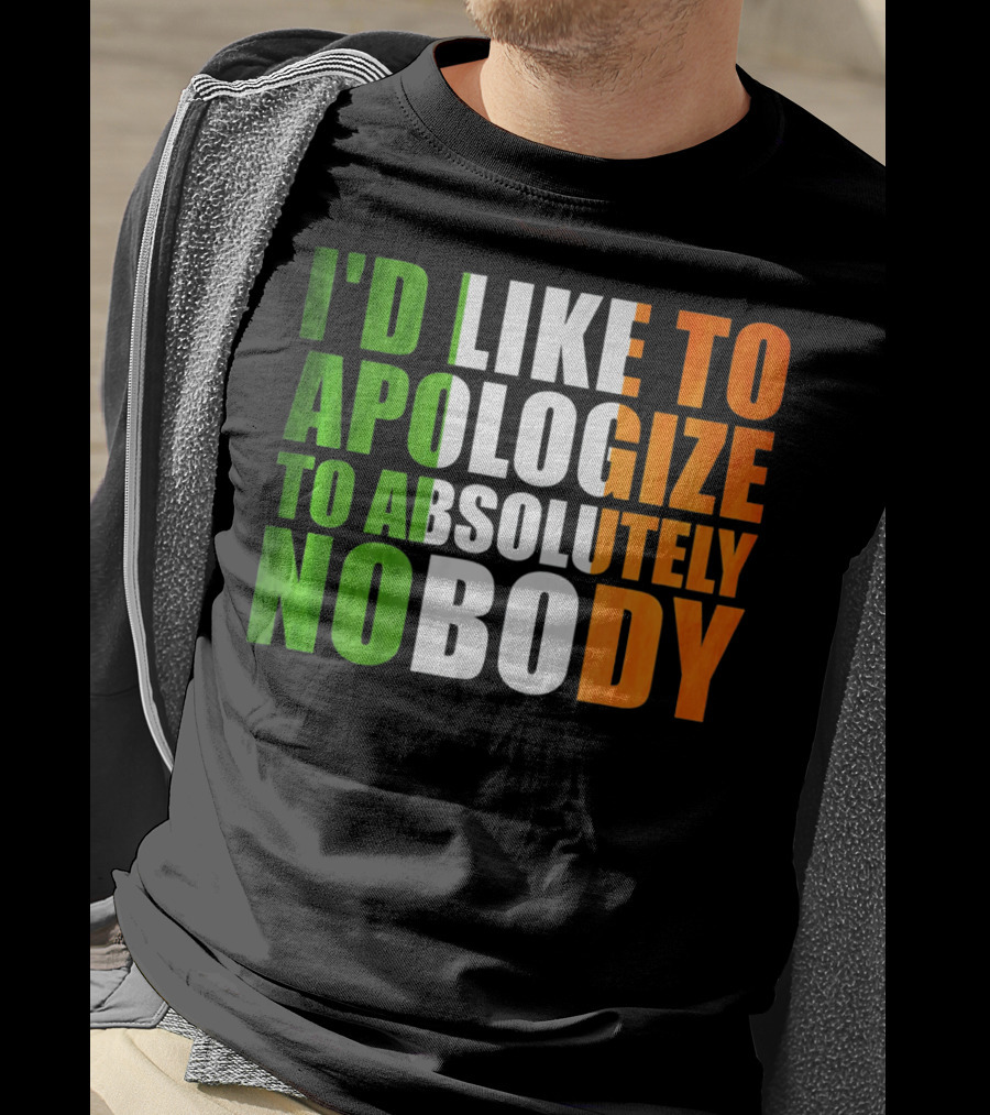 I'D LIKE TO APOLOGIZE TO ABSOLUTELY NOBODY Irish Flag Colors T-Shirt
