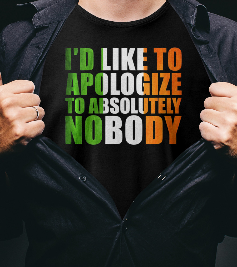 I'D LIKE TO APOLOGIZE TO ABSOLUTELY NOBODY Irish Flag Colors T-Shirt